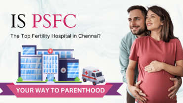 Is PSFC the Top Fertility Hospital in Chennai?