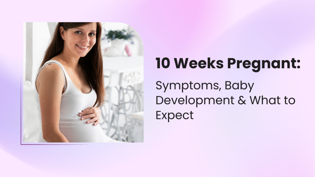 10 Weeks Pregnant: Symptoms, Baby Development & What to Expect