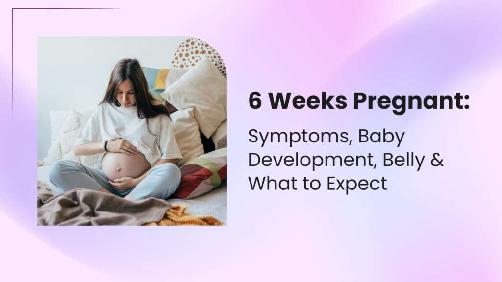 6 Weeks Pregnant: Symptoms, Baby Development, Belly & What to Expect