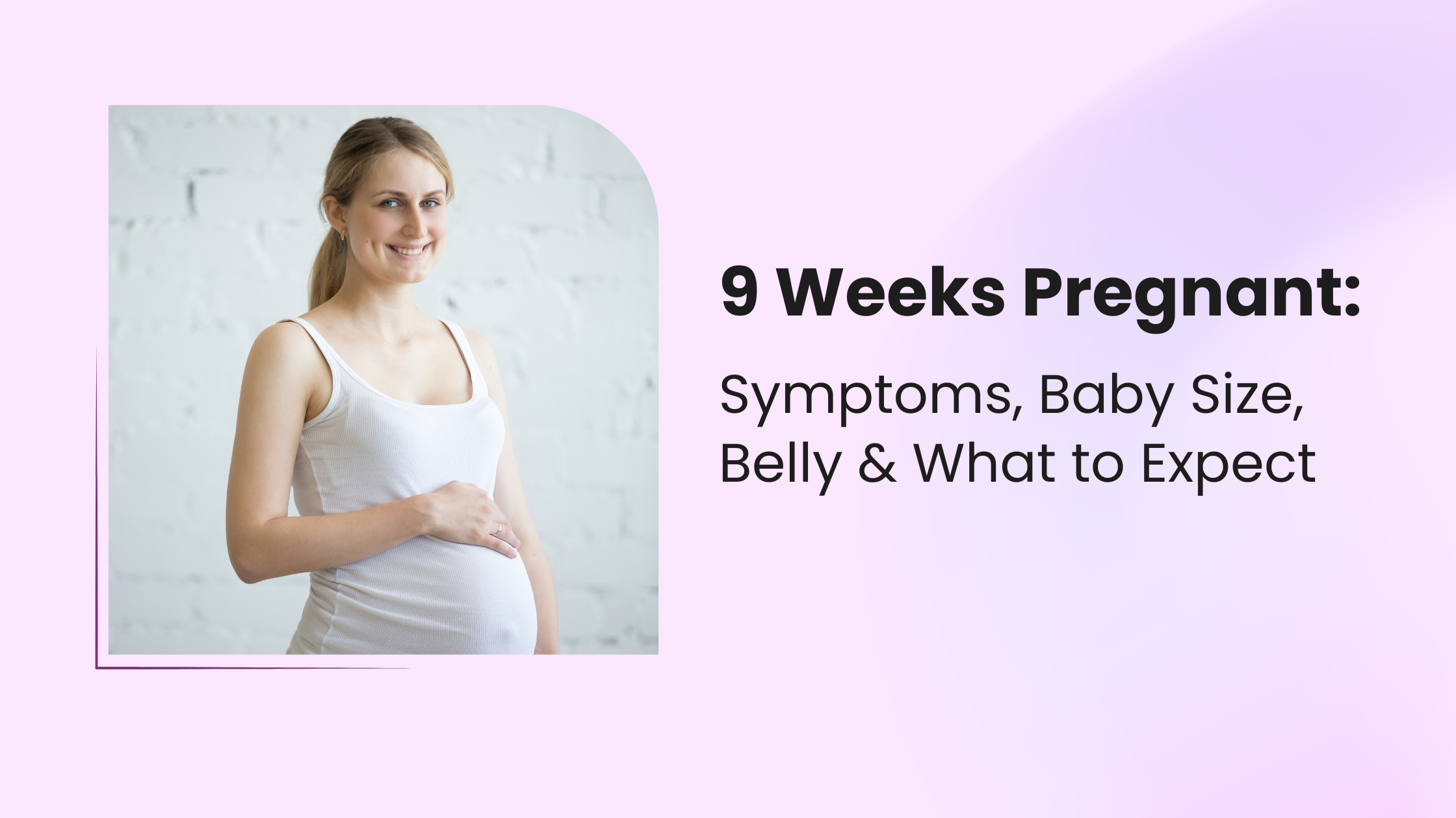 9 Weeks Pregnant: Symptoms, Baby Size, Belly & What to Expect