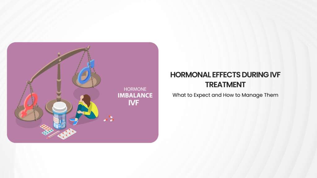 Hormonal Effects During IVF Treatment: What to Expect and How to Manage Them