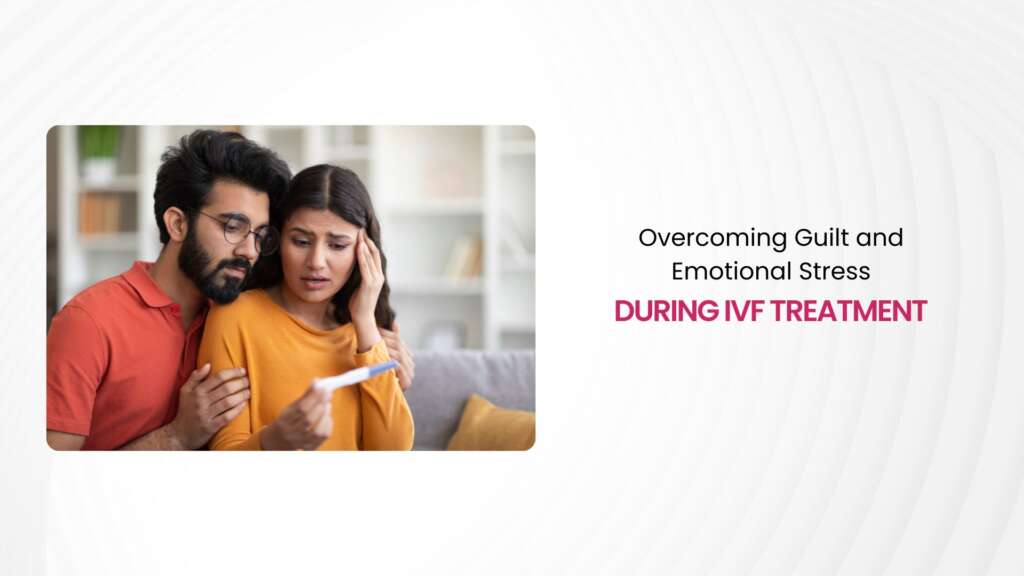 Overcoming Guilt and Emotional Stress During IVF Treatment